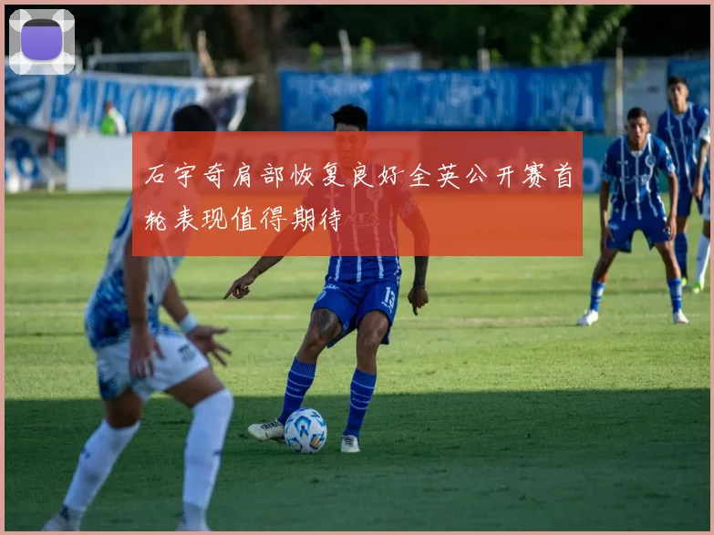 石宇奇肩部恢复良好全英公开赛首轮表现值得期待