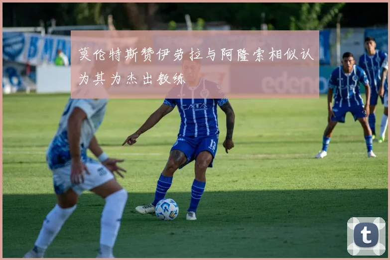莫伦特斯赞伊劳拉与阿隆索相似认为其为杰出教练