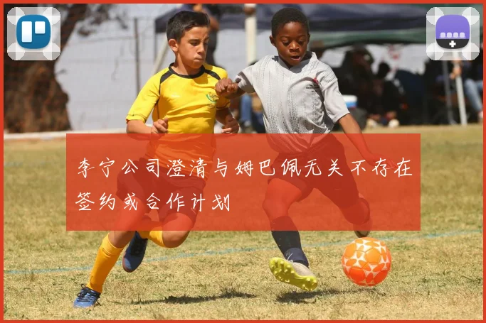 李宁公司澄清与姆巴佩无关不存在签约或合作计划