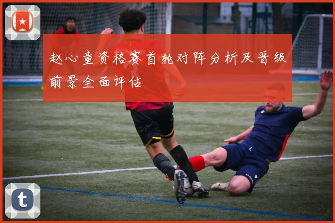 赵心童资格赛首轮对阵分析及晋级前景全面评估